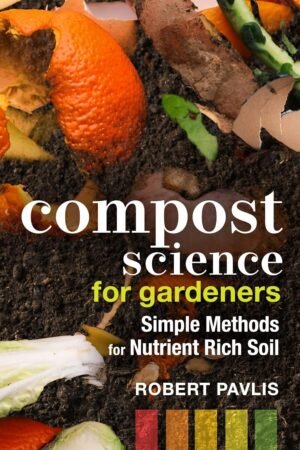 Compost Science for Gardeners: Simple Methods for Nutrient-Rich Soil (Garden Science Series Book 3)