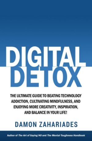 Digital Detox: The Ultimate Guide To Beating Technology Addiction, Cultivating Mindfulness, and Enjoying More Creativity, Inspiration, And Balance In … (Improve Your Focus and Mental Discipline)