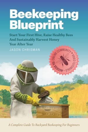 Beekeeping Blueprint: Start Your First Hive, Raise Healthy Bees And Harvest Honey Year After Year. A Complete Guide To Backyard Beekeeping For Beginners