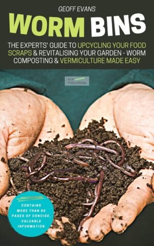 Worm Bins: The Experts’ Guide To Upcycling Your Food Scraps & Revitalising Your Garden – Worm Composting & Vermiculture Made Easy (Your Backyard Dream Book 1)