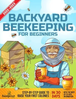 Backyard Beekeeping For Beginners 2022-2023: Step-By-Step Guide To Raise Your First Colonies in 30 Days With The Most Up-To-Date Information (Self Sufficient Survival)
