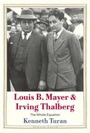 Louis B. Mayer and Irving Thalberg: The Whole Equation (Jewish Lives)